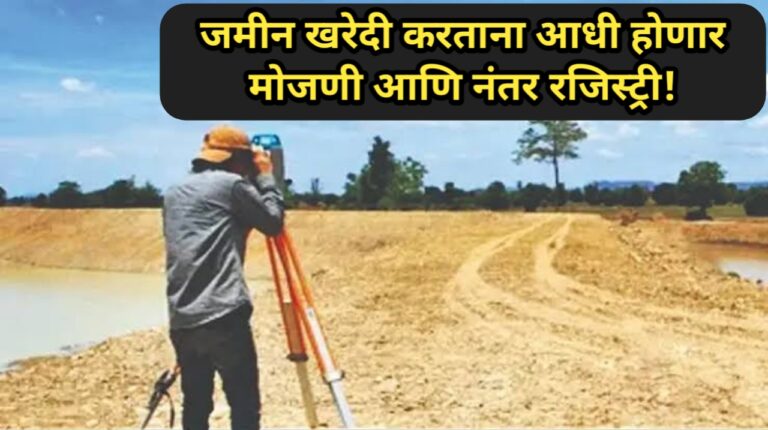 राज्य सरकारचा महत्त्वाचा निर्णय; आता जमिनीची खरेदी करताना आधी होणार मोजणी आणि नंतर रजिस्ट्री, पहा सविस्तर..